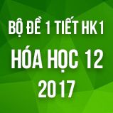 Bộ đề kiểm tra 1 tiết HK1 môn Hóa học 12 năm 2017