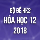 Bộ đề thi HK2 môn Hóa lớp 12 năm 2018