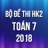 Bộ đề thi HK2 môn Toán lớp 7 năm 2018