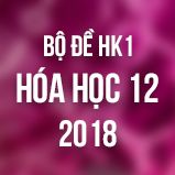 Bộ đề thi HK1 môn Hóa lớp 12 năm 2018