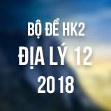 Bộ đề thi HK2 môn Địa lý lớp 12 năm 2018