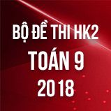 Bộ đề thi HK2 môn Toán 9 năm 2018