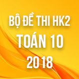 Bộ đề thi HK2 môn Toán lớp 10 năm 2018