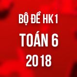 Bộ đề thi HK1 môn Toán lớp 6 năm 2018