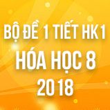 Bộ đề kiểm tra 1 tiết HK1 môn Hóa học 8 năm 2018