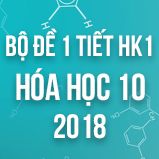 Bộ đề kiểm tra 1 tiết HK1 môn Hóa học 10 năm 2018