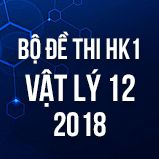 Bộ đề thi HK1 môn Vật lý lớp 12 năm 2018