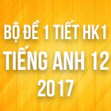 Bộ đề kiểm tra 1 tiết HK1 môn Tiếng Anh lớp 12 năm 2017