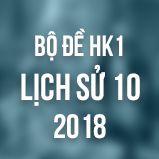 Bộ đề thi HK1 môn Sử lớp 10 năm 2018