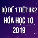 Bộ đề kiểm tra 1 tiết HK2 môn Hóa học 10 năm 2019