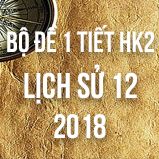 Bộ đề thi 1 tiết HK2 môn Lịch sử lớp 12 năm 2018