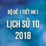Bộ đề kiểm tra 1 tiết HK1 môn Lịch Sử 10 năm 2018-2019