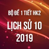 Bộ đề kiểm tra 1 tiết HK2 môn Lịch Sử 10 năm 2019