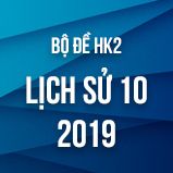 Bộ đề thi HK2 môn Lịch Sử lớp 10 năm 2019