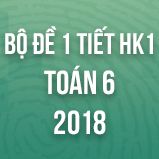 Bộ đề kiểm tra 1 tiết HK1 môn Toán lớp 6 năm 2018