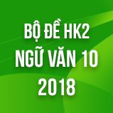 Bộ đề thi HK2 môn Ngữ văn lớp 10 năm 2018