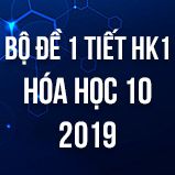 Bộ đề kiểm tra 1 tiết HK1 môn Hóa học 10 năm 2019