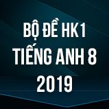 Bộ đề thi HK1 môn tiếng Anh lớp 8 năm 2019