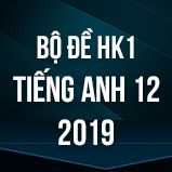 Bộ đề thi HK1 môn tiếng Anh lớp 12 năm 2019