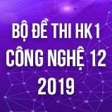Bộ đề thi HK1 môn Công Nghệ lớp 12 năm 2019