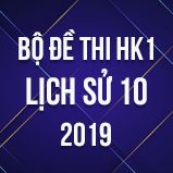 Bộ đề thi HK1 môn Lịch Sử 10 năm 2019