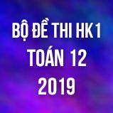 Bộ đề thi HK1 môn Toán lớp 12 năm 2019