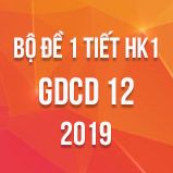 Bộ đề kiểm tra 1 tiết HK1 môn GDCD lớp 12 năm 2019