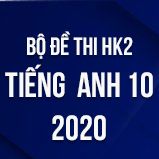Bộ đề thi HK2 môn tiếng Anh lớp 10 năm 2020