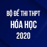 Bộ đề thi tốt nghiệp THPT môn Hóa năm 2020