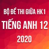 Bộ đề thi giữa HK1 môn Tiếng Anh lớp 12 năm 2020
