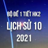 Bộ đề kiểm tra 1 tiết HK2 môn Lịch sử 10 năm 2021