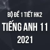 Bộ đề kiểm tra 1 tiết HK2 môn Tiếng Anh lớp 11 năm 2021