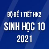Bộ đề kiểm tra 1 tiết HK2 môn Sinh học lớp 10 năm 2021