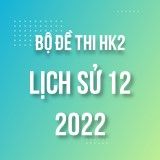 Bộ đề thi HK2 môn Lịch Sử lớp 12 năm 2021-2022