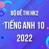 Bộ đề thi HK2 môn Tiếng Anh 10 năm 2021-2022