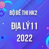 Bộ đề thi HK2 môn Địa Lý lớp 11 năm 2021-2022