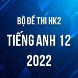 Bộ đề thi HK2 môn Tiếng Anh 12 năm 2021-2022