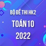 Bộ đề thi HK2 môn Toán lớp 10 năm 2021-2022