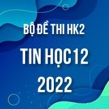 Bộ đề thi HK2 môn Tin học lớp 12 năm 2021-2022