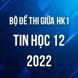 Bộ đề thi giữa HK1 môn Tin học 12 năm 2022-2023
