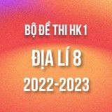 Bộ đề thi HK1 môn Địa lí 8 năm 2022-2023