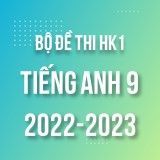 Bộ đề thi HK1 môn Tiếng Anh 9 năm 2022-2023