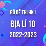 Bộ đề thi HK1 môn Địa lí 10 năm 2022-2023
