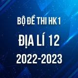 Bộ đề thi HK1 môn Địa lí 12 năm 2022-2023
