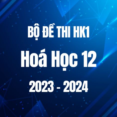 Bộ đề thi HK1 môn Hóa học 12 năm 2023-2024