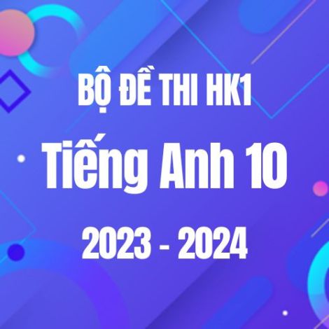 Bộ đề thi HK1 môn Tiếng Anh 10 năm 2023-2024