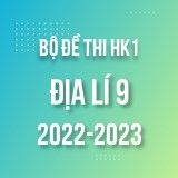 Bộ đề thi HK1 môn Địa lí 9 năm 2022-2023