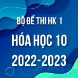 Bộ đề thi HK1 môn Hóa học 10 năm 2022-2023