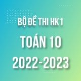Bộ đề thi HK1 môn Toán 10 năm 2022-2023