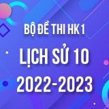 Bộ đề thi HK1 môn Lịch sử 10 năm 2022-2023